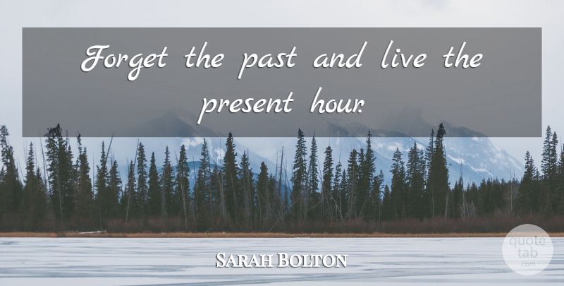 Sarah Bolton Quote About Forget, Past, Present: Forget The Past And Live...