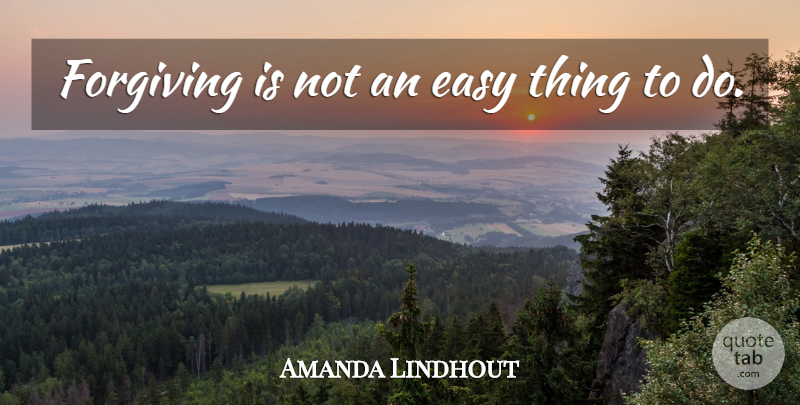 Amanda Lindhout Quote About Forgiving, Easy, Things To Do: Forgiving Is Not An Easy...
