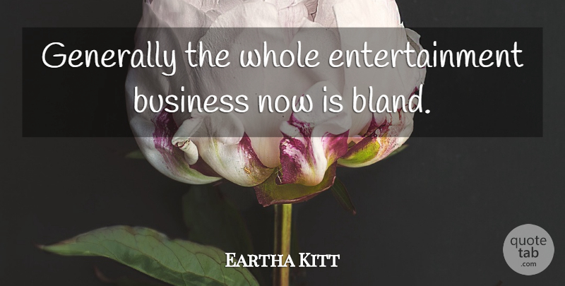 Eartha Kitt Quote About Entertainment, Bland, Entertainment Business: Generally The Whole Entertainment Business...