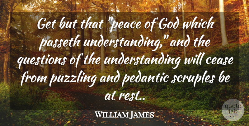 William James Quote About Cease, God, Pedantic, Puzzling, Questions: Get But That Peace Of...