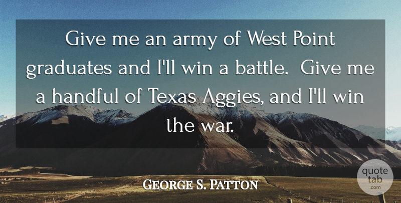 George S. Patton Quote About Army, Graduates, Handful, Point, Texas: Give Me An Army Of...