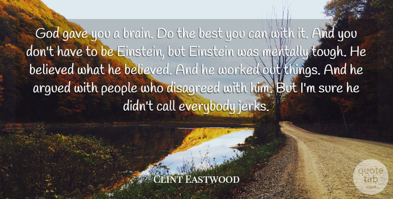 Clint Eastwood Quote About Argued, Believed, Best, Call, Einstein: God Gave You A Brain...