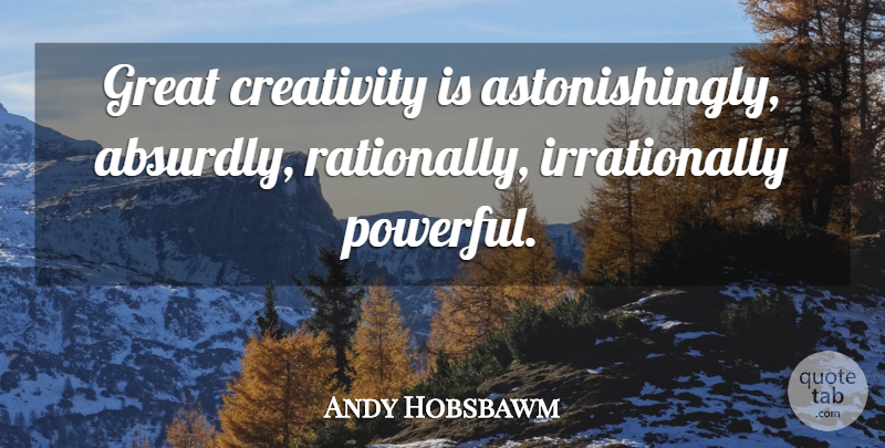 Andy Hobsbawm Quote About Powerful, Creativity: Great Creativity Is Astonishingly Absurdly...