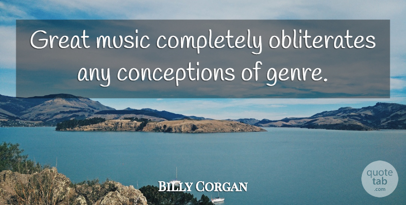 Billy Corgan Quote About Great Music, Genre, Conception: Great Music Completely Obliterates Any...