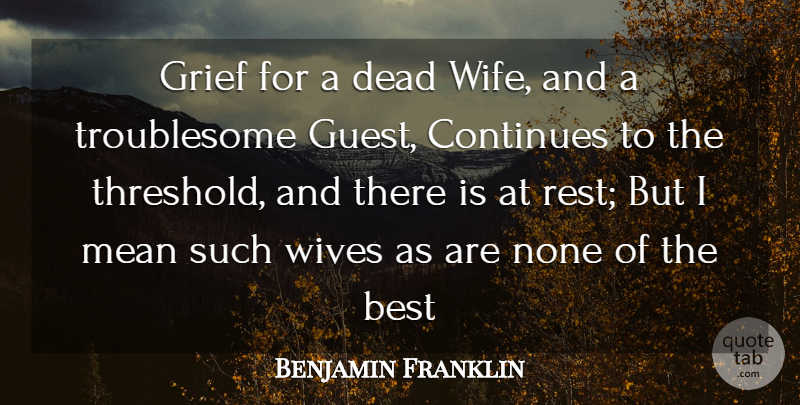 Benjamin Franklin Quote About Grief, Mean, Wife: Grief For A Dead Wife...