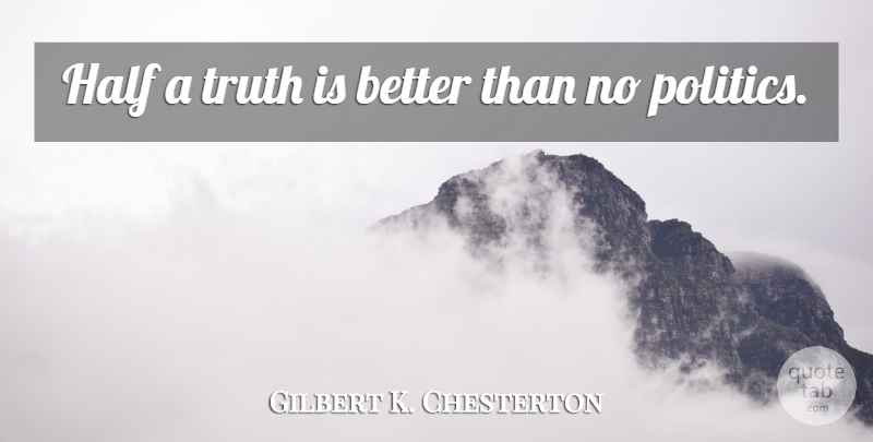 Gilbert K. Chesterton Quote About Politics, Half, Truth Is: Half A Truth Is Better...