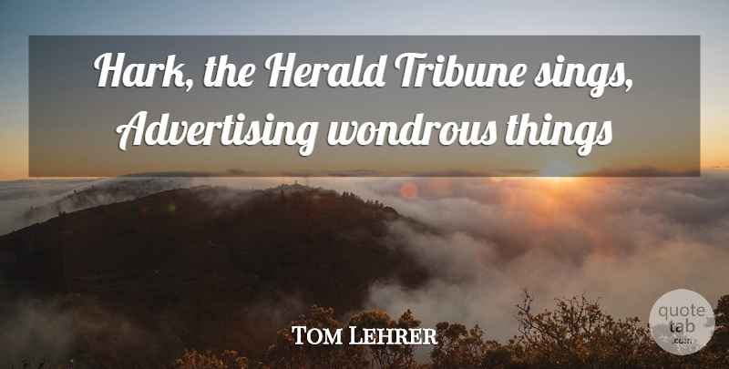Tom Lehrer Quote About Advertising, Wondrous: Hark The Herald Tribune Sings...