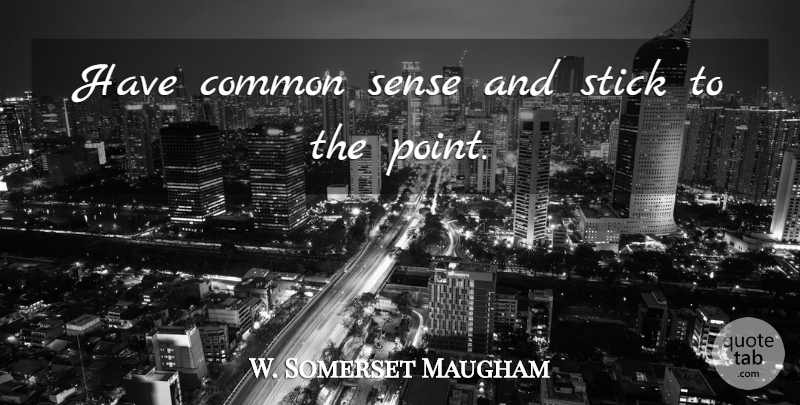 W. Somerset Maugham Quote About Common Sense, Sticks, Common: Have Common Sense And Stick...