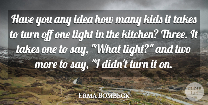Erma Bombeck Quote About Kids, Light, Takes, Turn: Have You Any Idea How...