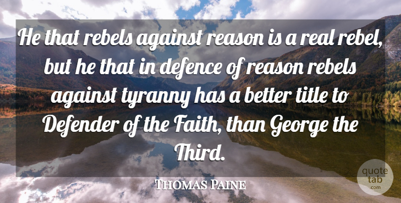 Thomas Paine Quote About Real, Tyrants, Rebel: He That Rebels Against Reason...