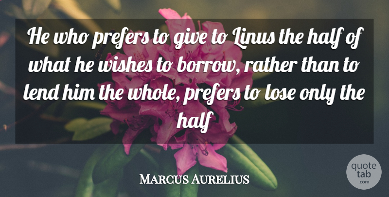 Marcus Aurelius Quote About Half, Lend, Lose, Rather, Wishes: He Who Prefers To Give...