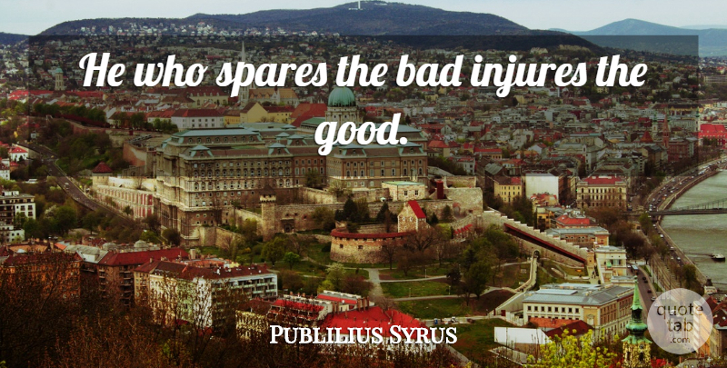 Publilius Syrus Quote About Justice, Spares: He Who Spares The Bad...