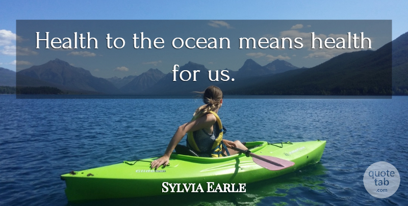 Sylvia Earle Quote About Ocean, Mean, Humankind: Health To The Ocean Means...