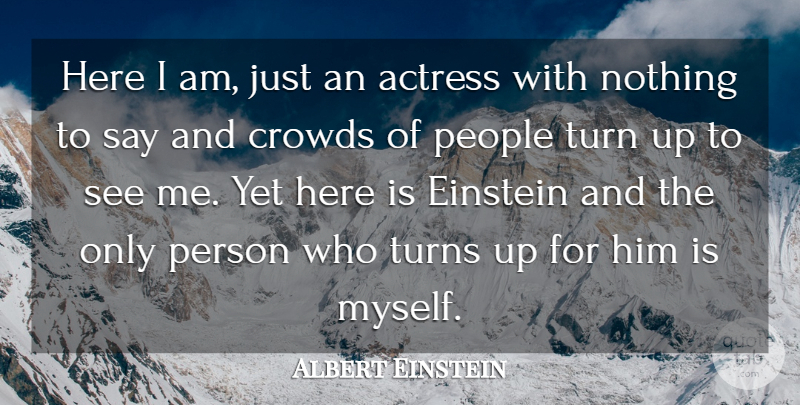 Albert Einstein Quote About Actress, Crowds, Einstein, People, Turn: Here I Am Just An...
