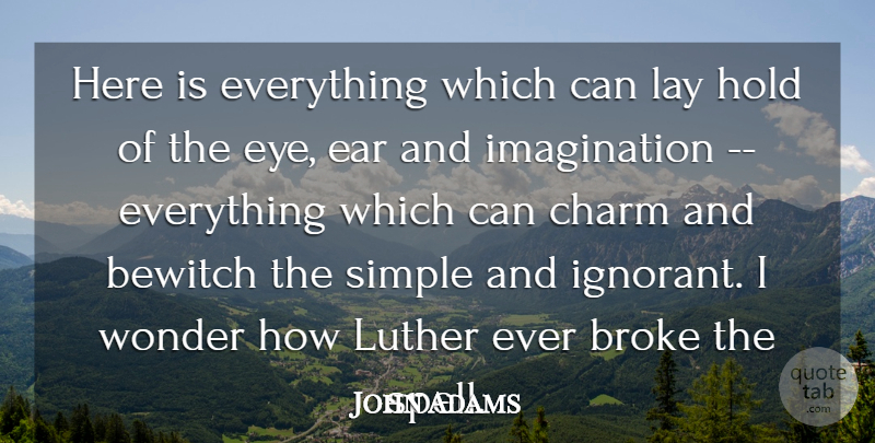 John Adams Quote About Broke, Charm, Ear, Hold, Imagination: Here Is Everything Which Can...