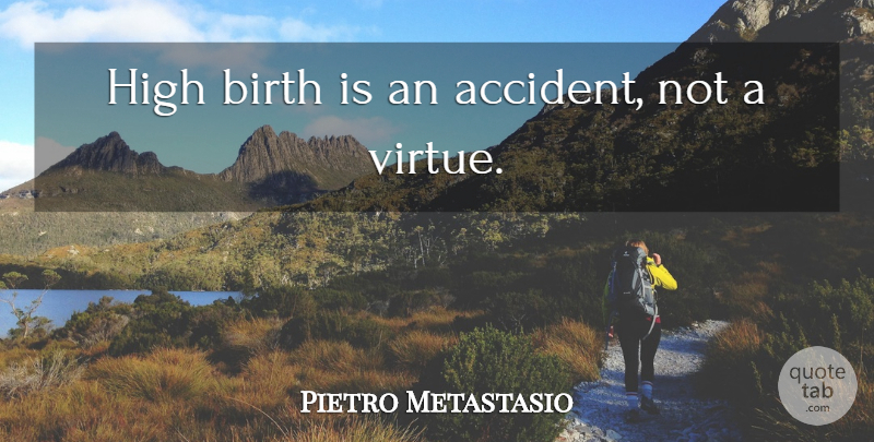 Pietro Metastasio Quote About Ancestry, Birth, Virtue: High Birth Is An Accident...