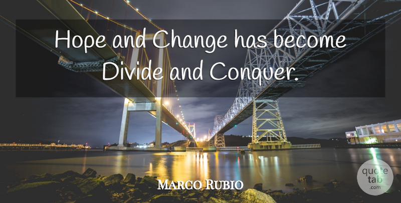 Marco Rubio Quote About Conquer, Divide And Conquer, Divides: Hope And Change Has Become...