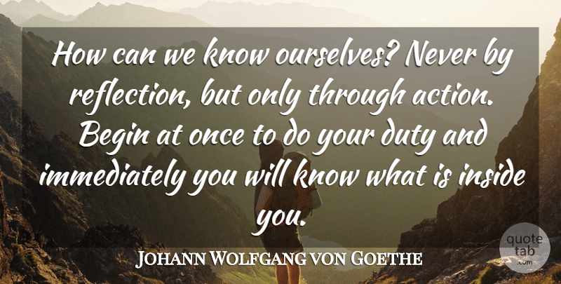 Johann Wolfgang von Goethe Quote About Reflection, Action, Duty: How Can We Know Ourselves...
