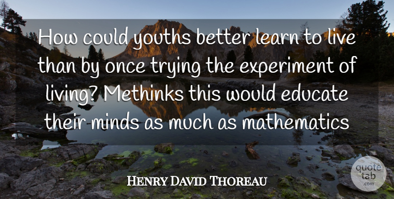 Henry David Thoreau Quote About Educate, Experiment, Learn, Mathematics, Minds: How Could Youths Better Learn...