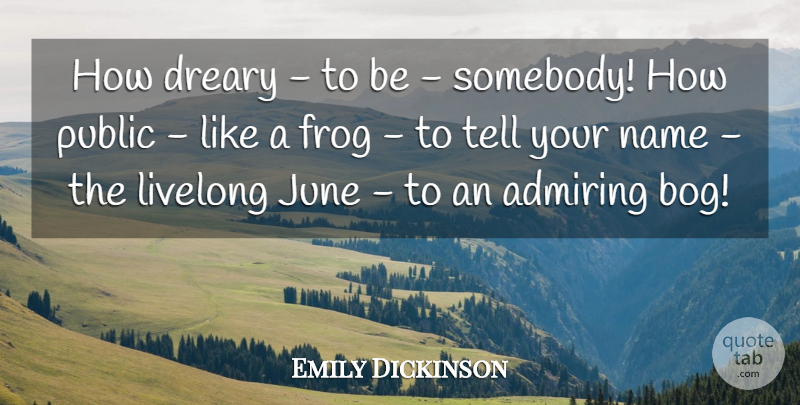 Emily Dickinson Quote About Admiring, Dreary, Frog, June, Name: How Dreary To Be Somebody...