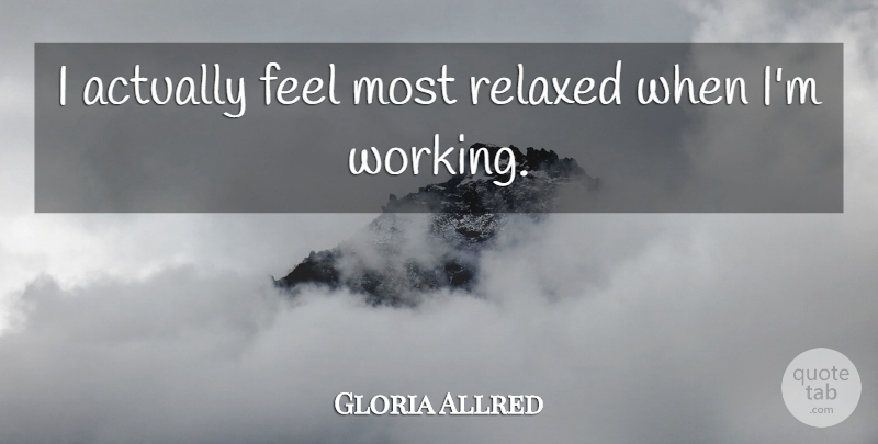 Gloria Allred Quote About Feels, Relaxed: I Actually Feel Most Relaxed...