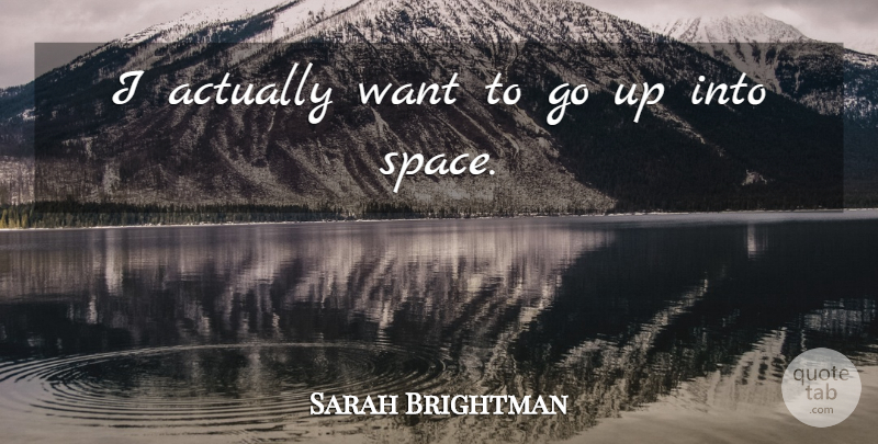 Sarah Brightman Quote About Space, Want: I Actually Want To Go...