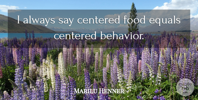 Marilu Henner Quote About Food, Behavior, Equal: I Always Say Centered Food...