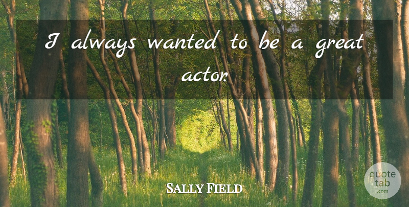 Sally Field Quote About Actors, Wanted, Great Actors: I Always Wanted To Be...