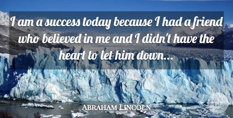 Abraham Lincoln Quote About Belief, Believed, Friend, Heart, Success: I Am A Success Today...