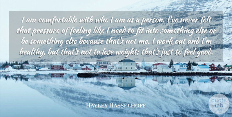 Hayley Hasselhoff Quote About Feeling, Felt, Fit, Good, Lose: I Am Comfortable With Who...