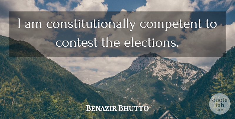 Benazir Bhutto Quote About Election, Contests, Competent: I Am Constitutionally Competent To...