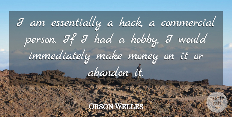 Orson Welles Quote About Hobbies, Making Money, Abandon: I Am Essentially A Hack...