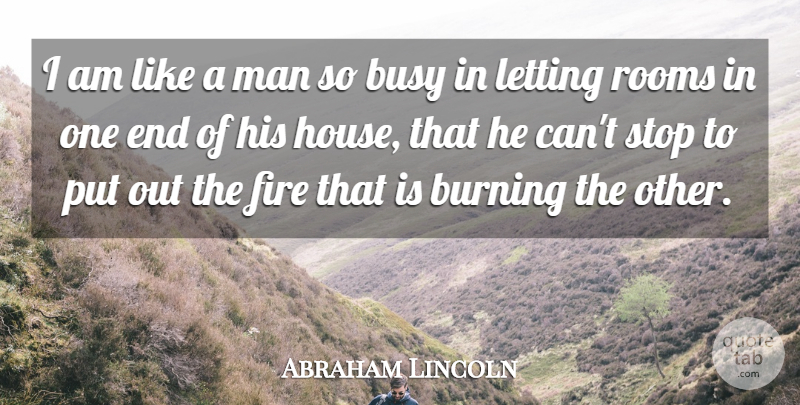 Abraham Lincoln Quote About Burning, Letting, Man, Rooms: I Am Like A Man...