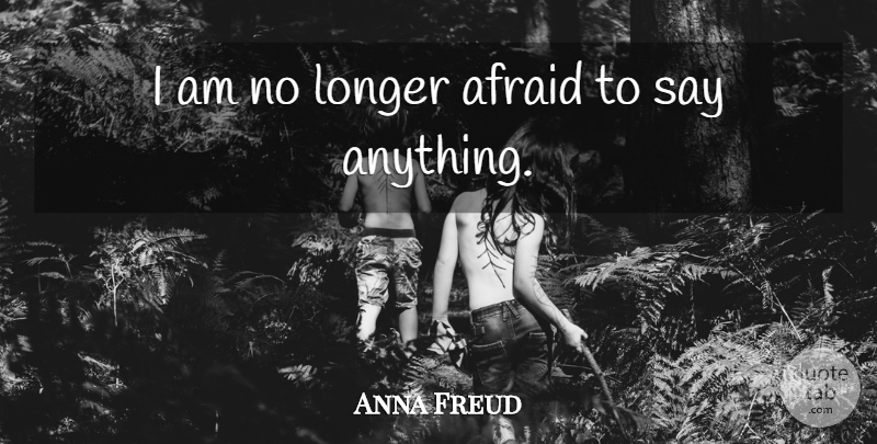 Anna Freud Quote About Say Anything: I Am No Longer Afraid...