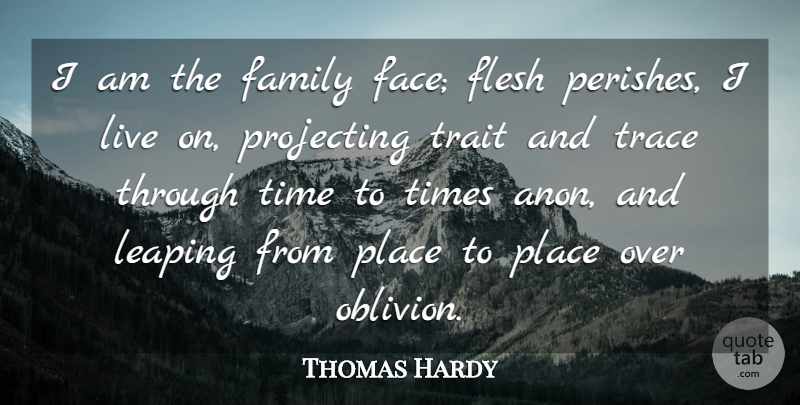 Thomas Hardy Quote About Flesh, Faces, Oblivion: I Am The Family Face...