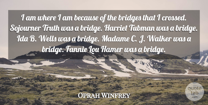 Oprah Winfrey Quote About Bridges, Harriet, Madame, Truth, Walker: I Am Where I Am...