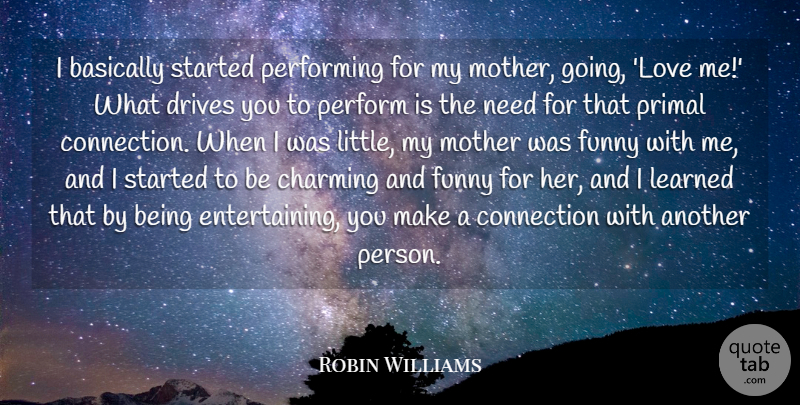 Robin Williams Quote About Mother, Needs, Littles: I Basically Started Performing For...