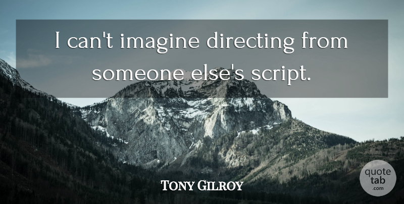 Tony Gilroy Quote About Scripts, Imagine, I Can: I Cant Imagine Directing From...