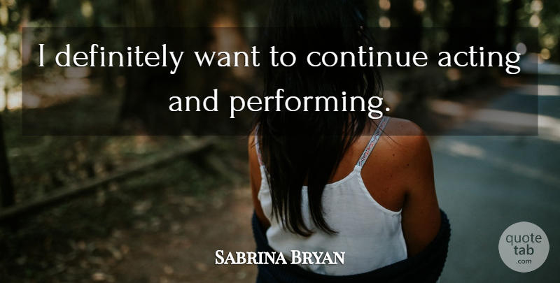 Sabrina Bryan Quote About Acting, Want, Performing: I Definitely Want To Continue...