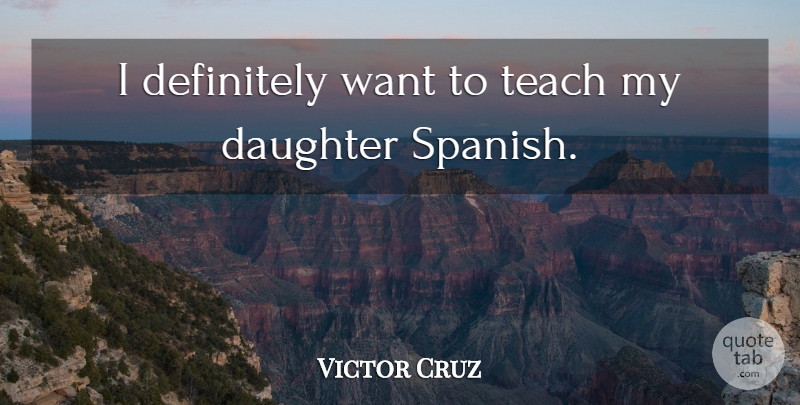 Victor Cruz Quote About Mother, Daughter, Want: I Definitely Want To Teach...