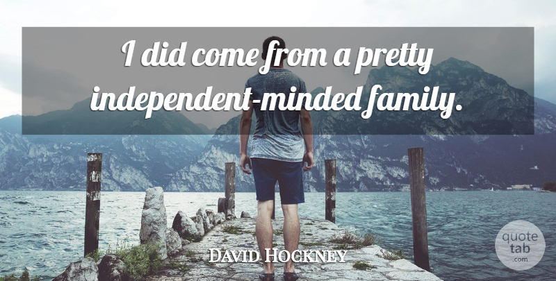 David Hockney Quote About Independent: I Did Come From A...