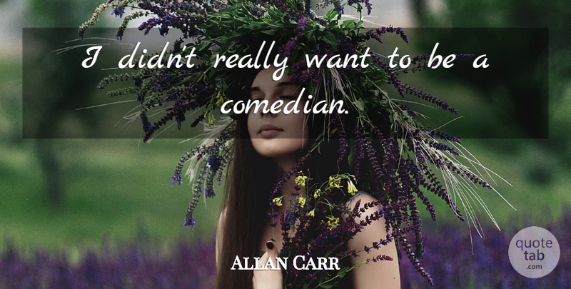 Allan Carr Quote About Comedian, Want: I Didnt Really Want To...