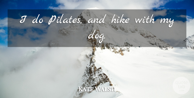 Kate Walsh Quote About Dog, Pilates, My Dog: I Do Pilates And Hike...