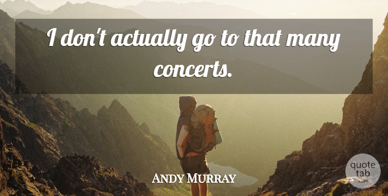 Andy Murray Quote About Concerts: I Dont Actually Go To...