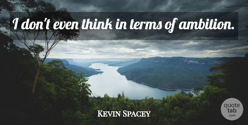 Kevin Spacey Quote About Ambition, Thinking, Term: I Dont Even Think In...