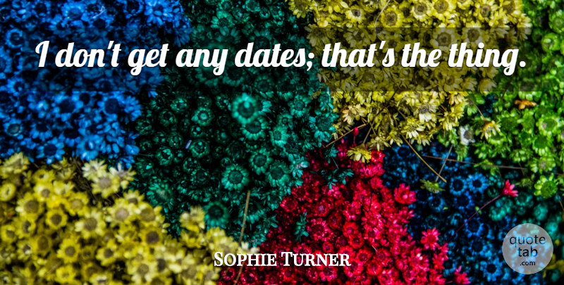 Sophie Turner Quote About undefined: I Dont Get Any Dates...