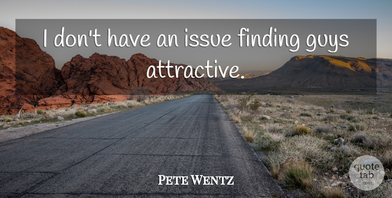 Pete Wentz Quote About Issues, Guy, Attractive: I Dont Have An Issue...