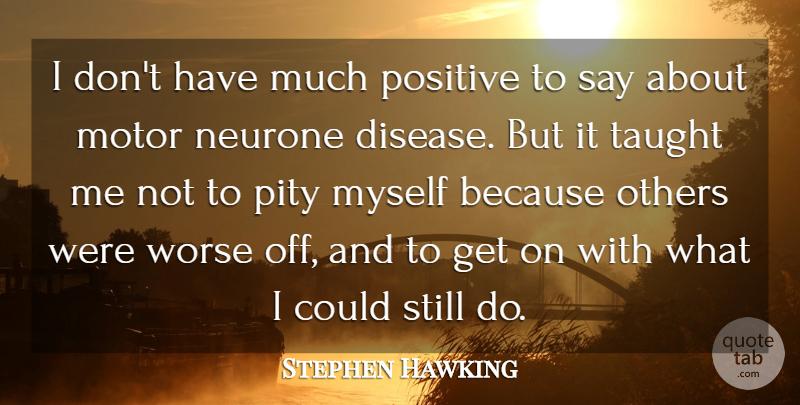 Stephen Hawking Quote About Motor, Positive, Taught, Worse: I Dont Have Much Positive...