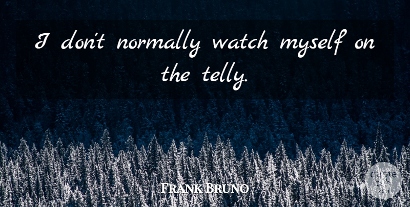 Frank Bruno Quote About Watches: I Dont Normally Watch Myself...
