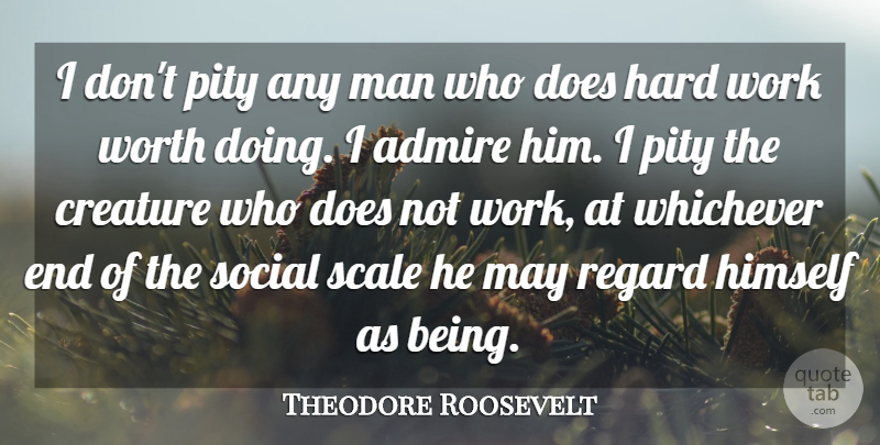 Theodore Roosevelt Quote About Work, Men, Doe: I Dont Pity Any Man...